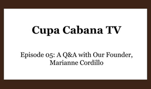 Cupa Cabana TV: Episode 5 – Q&A With Our Founder, Marianne Cordillo